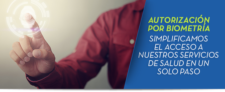 Autorización por biometría Simplificamos el acceso a nuestros servicios de salud en un solo paso Autorización por biometría Simplificamos el acceso a nuestros servicios de salud en un solo paso