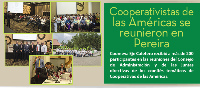 Cooperativistas de las Amricas se reunieron en Pereira  Coomeva Eje Cafetero recibi a ms de 200 participantes en las reuniones del Consejo de Administracin y de las juntas directivas de los comits temticos de Cooperativas de las Amricas.