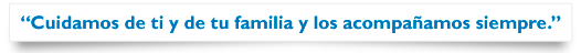 Cuidamos de ti y de tu familia y los acompaamos siempre.